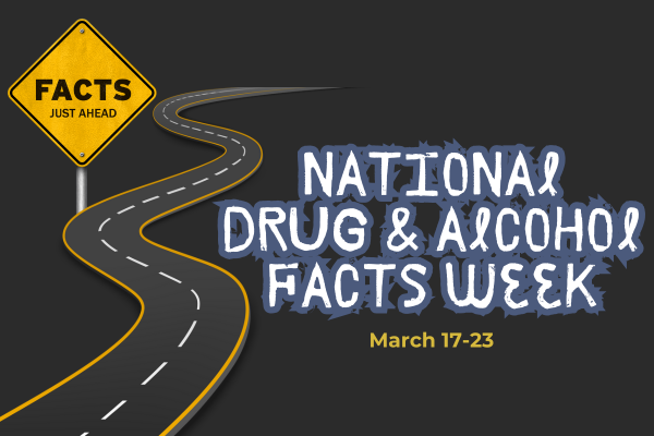 "A winding road leads to a yellow road sign that reads 'FACTS JUST AHEAD.' To the right of the road, the text 'NATIONAL DRUG & ALCOHOL FACTS WEEK' is displayed in large, white, graffiti-style letters. Below this, the dates 'March 17-23' are written in yellow. The background is dark, making the text and road stand out prominently.