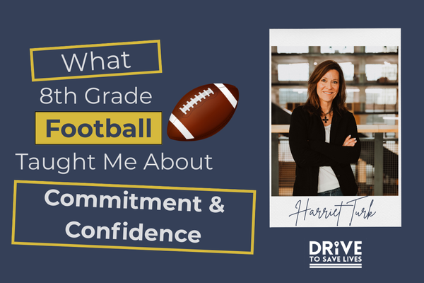 Featured Blog in August written by Drive to Save Lives Speaker, Harriet Turk. Titled: What 8th Grade Football Taught Me About Commitment and Confidence