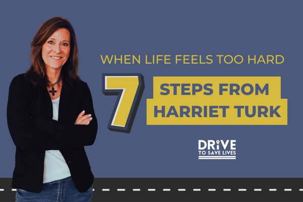 When Life Feels too Hard: 7 steps from Harriet Turk. This featured blog for the month of August was written by one of the Drive to Save Lives prevention speakers, Harriet Turk.